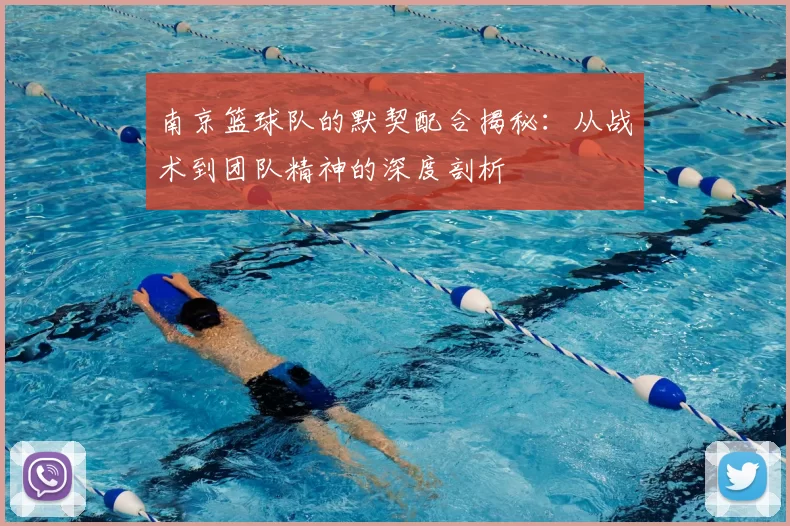南京篮球队的默契配合揭秘：从战术到团队精神的深度剖析