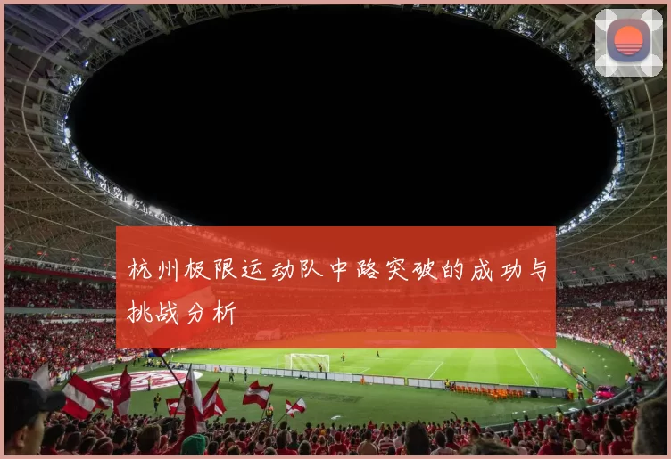 杭州极限运动队中路突破的成功与挑战分析