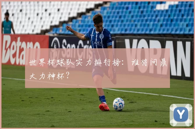 世界杯球队实力排行榜:谁将问鼎大力神杯?