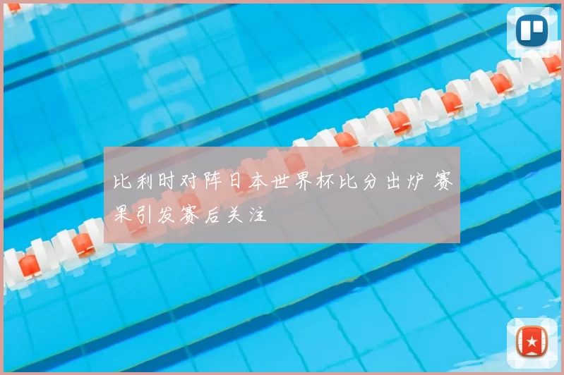 比利时对阵日本世界杯比分出炉 赛果引发赛后关注