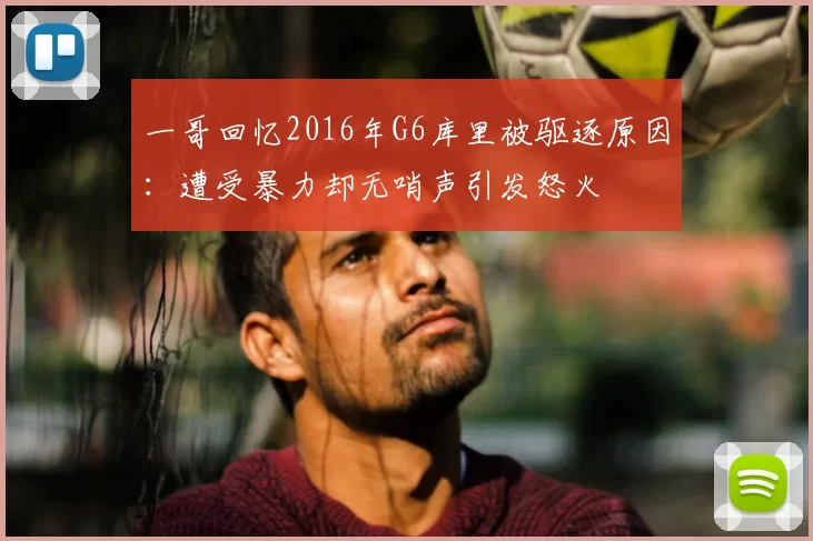 一哥回忆2016年G6库里被驱逐原因:遭受暴力却无哨声引发怒火