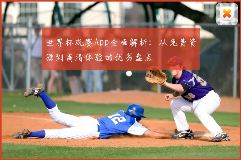 世界杯观赛App全面解析：从免费资源到高清体验的优劣盘点