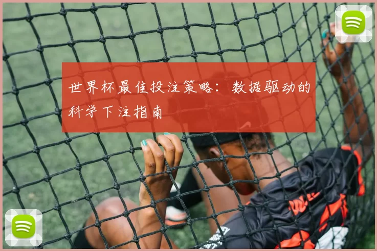 世界杯最佳投注策略：数据驱动的科学下注指南