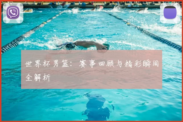 世界杯男篮:赛事回顾与精彩瞬间全解析