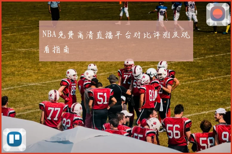 NBA免费高清直播平台对比评测及观看指南