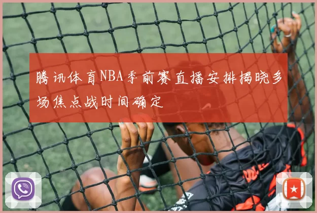 腾讯体育NBA季前赛直播安排揭晓多场焦点战时间确定