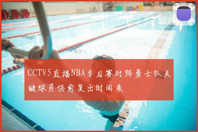 CCTV5直播NBA季后赛对阵勇士队关键球员伤愈复出时间表