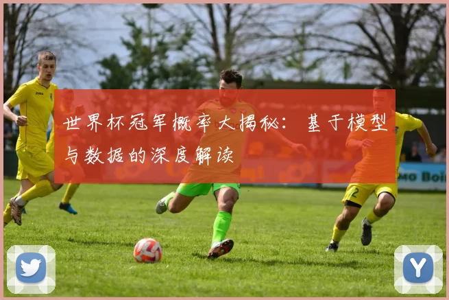 世界杯冠军概率大揭秘：基于模型与数据的深度解读
