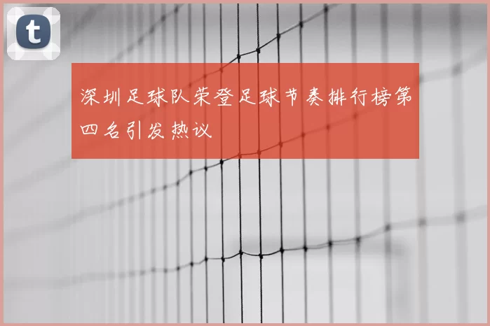 深圳足球队荣登足球节奏排行榜第四名引发热议