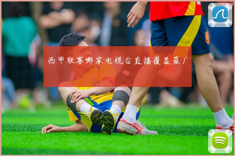 西甲联赛哪家电视台直播覆盖最广