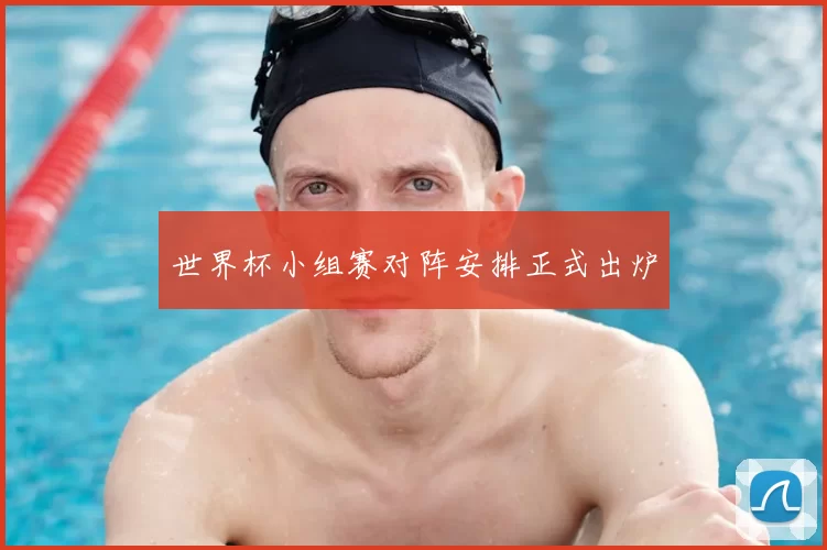 世界杯小组赛对阵安排正式出炉