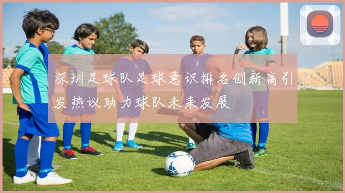 深圳足球队足球意识排名创新高引发热议助力球队未来发展
