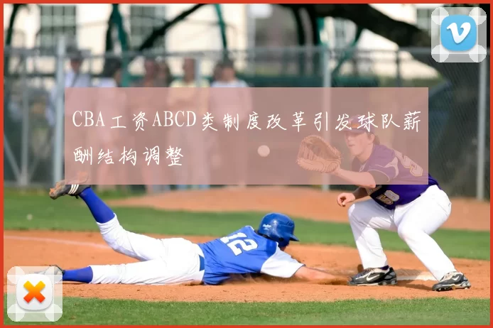 CBA工资ABCD类制度改革引发球队薪酬结构调整