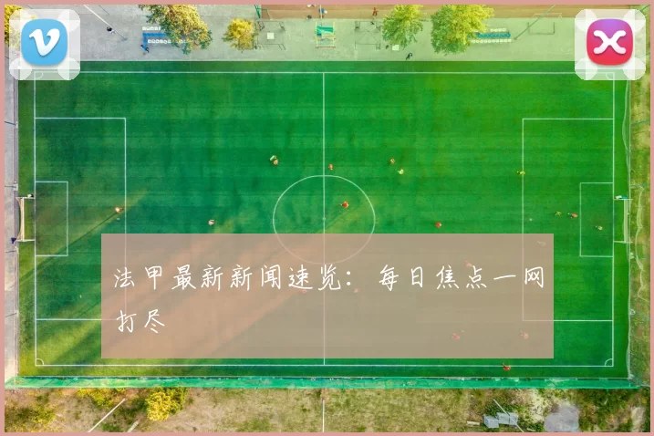 法甲最新新闻速览:每日焦点一网打尽