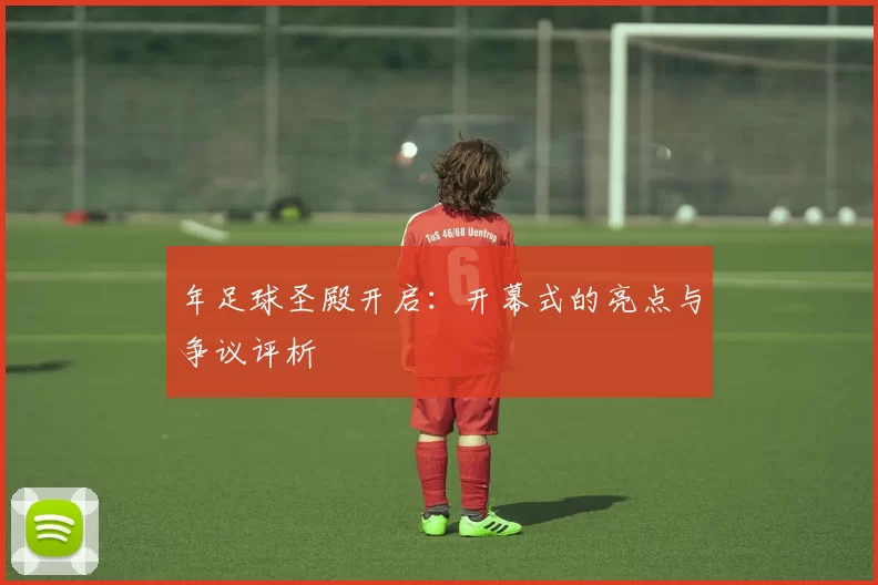 年足球圣殿开启:开幕式的亮点与争议评析