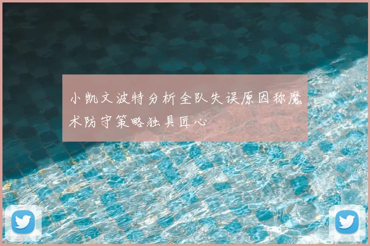 小凯文波特分析全队失误原因称魔术防守策略独具匠心