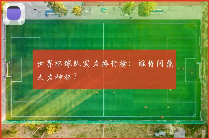 世界杯球队实力排行榜：谁将问鼎大力神杯？