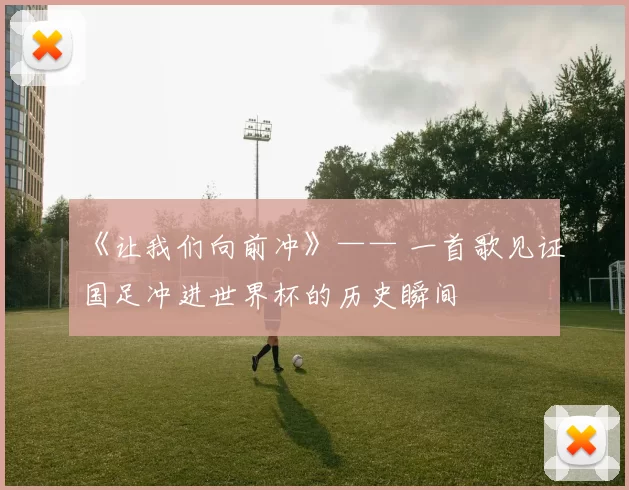 《让我们向前冲》—— 一首歌见证国足冲进世界杯的历史瞬间