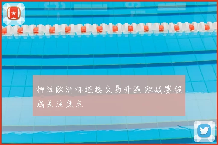 押注欧洲杯连接交易升温 欧战赛程成关注焦点