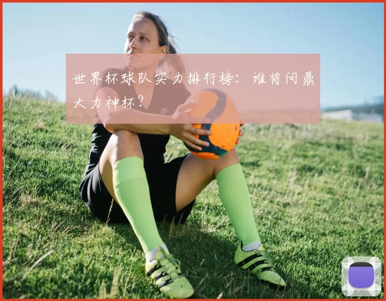 世界杯球队实力排行榜：谁将问鼎大力神杯？