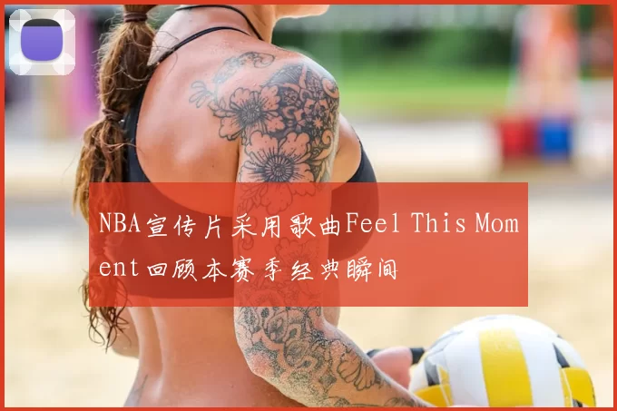 NBA宣传片采用歌曲Feel This Moment回顾本赛季经典瞬间