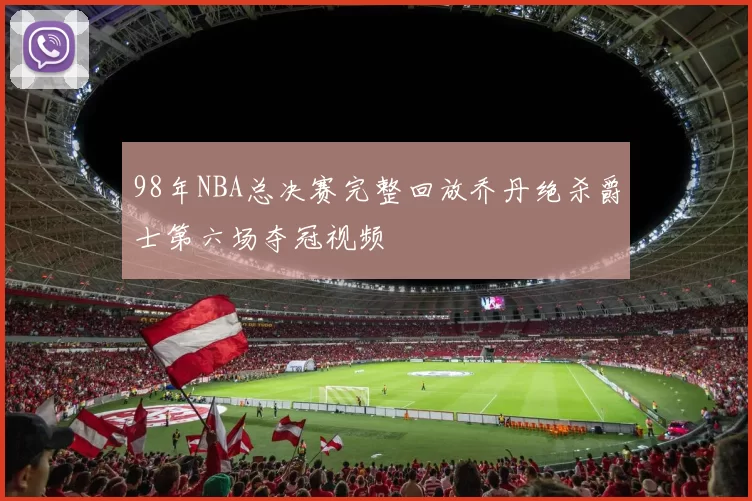 98年NBA总决赛完整回放乔丹绝杀爵士第六场夺冠视频