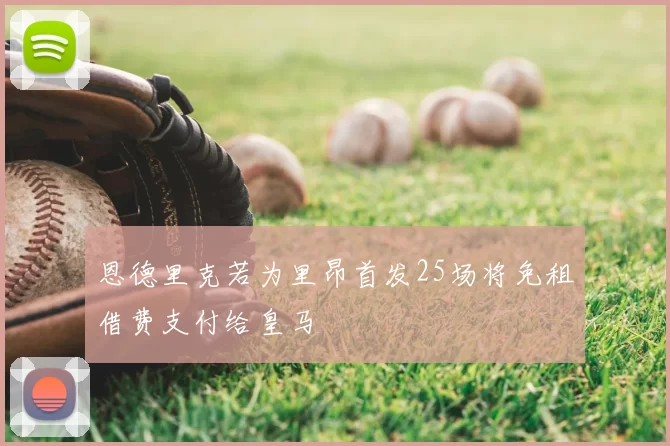 恩德里克若为里昂首发25场将免租借费支付给皇马