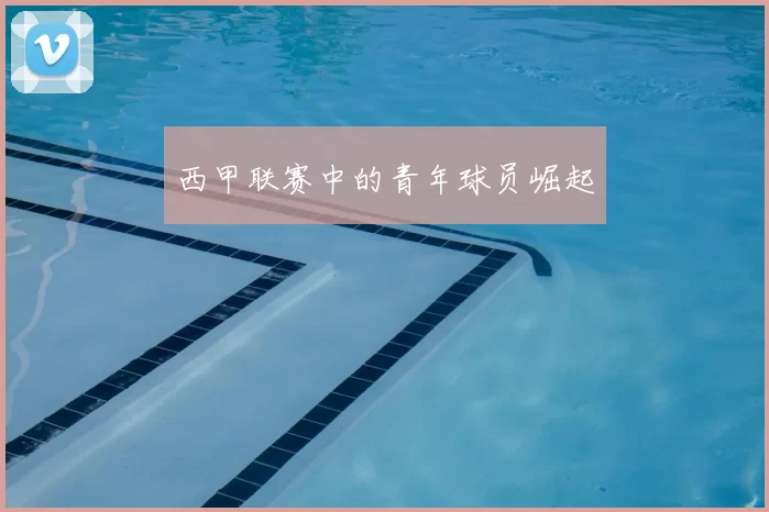 西甲联赛中的青年球员崛起
