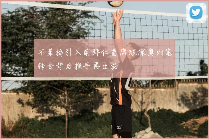 不莱梅引入前拜仁首席球探奥利塞转会背后推手再出发