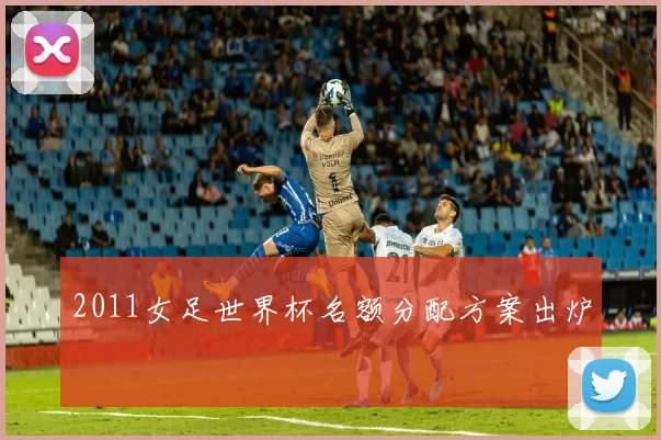 2011女足世界杯名额分配方案出炉