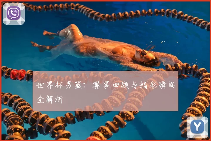 世界杯男篮:赛事回顾与精彩瞬间全解析