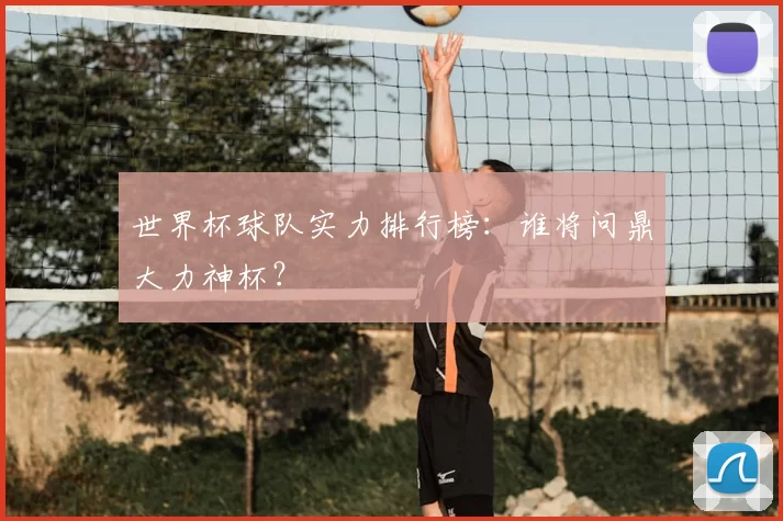 世界杯球队实力排行榜:谁将问鼎大力神杯?