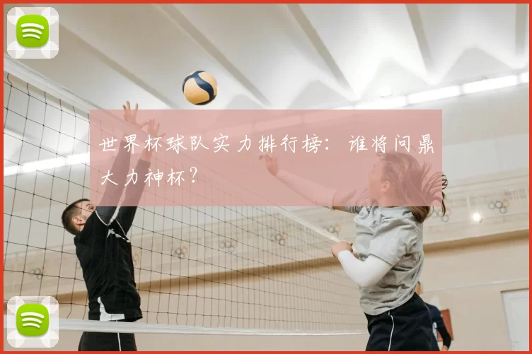 世界杯球队实力排行榜:谁将问鼎大力神杯?