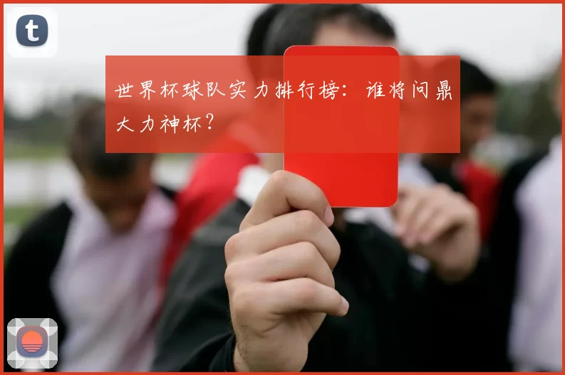世界杯球队实力排行榜：谁将问鼎大力神杯？
