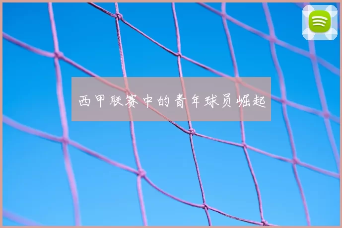 西甲联赛中的青年球员崛起
