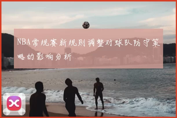 NBA常规赛新规则调整对球队防守策略的影响分析