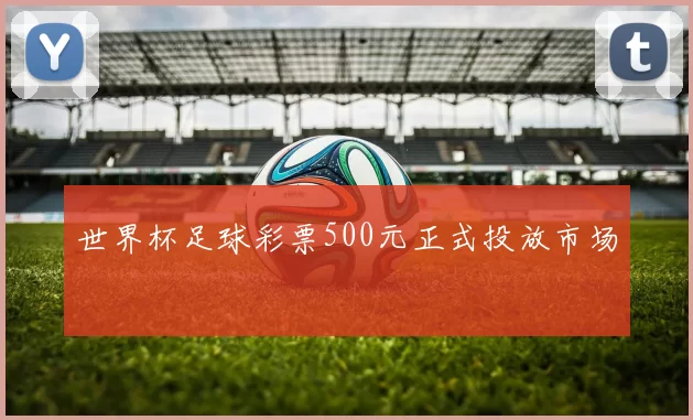 世界杯足球彩票500元正式投放市场