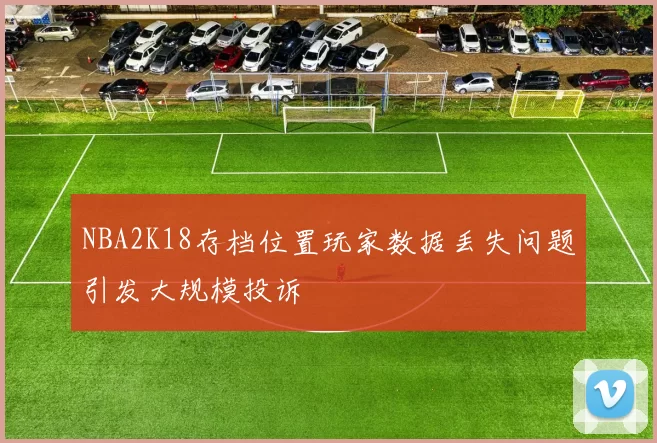 NBA2K18存档位置玩家数据丢失问题引发大规模投诉