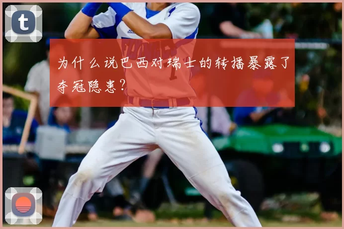 为什么说巴西对瑞士的转播暴露了夺冠隐患?