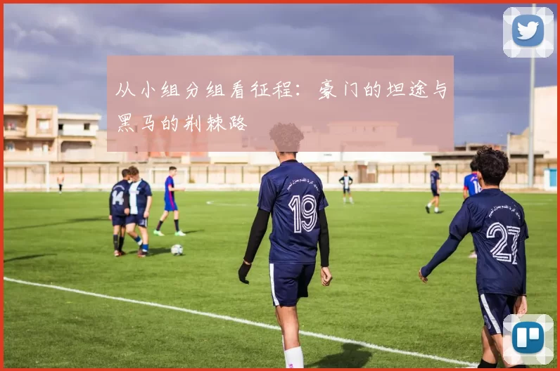 从小组分组看征程：豪门的坦途与黑马的荆棘路