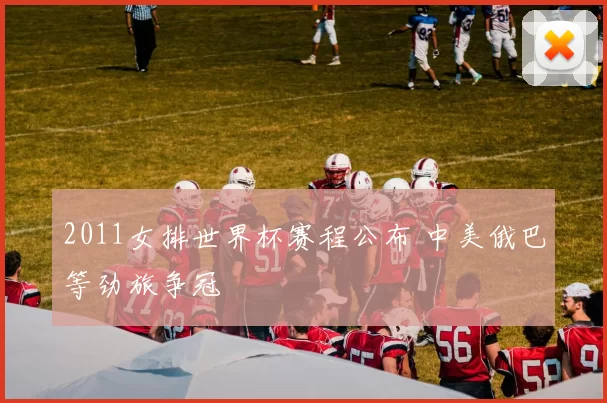 2011女排世界杯赛程公布 中美俄巴等劲旅争冠