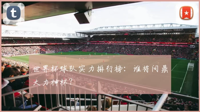 世界杯球队实力排行榜:谁将问鼎大力神杯?