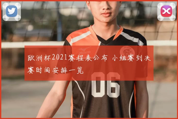 欧洲杯2021赛程表公布 小组赛到决赛时间安排一览