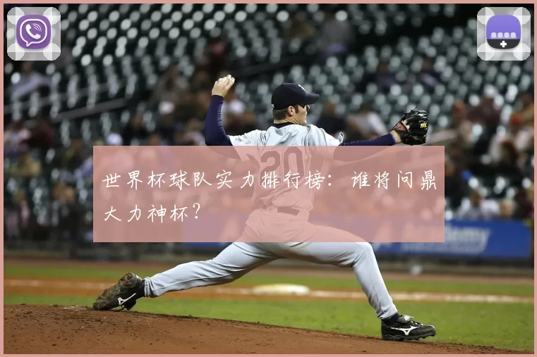 世界杯球队实力排行榜：谁将问鼎大力神杯？