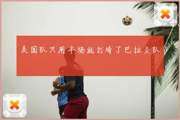 美国队只用半场就打垮了巴拉圭队