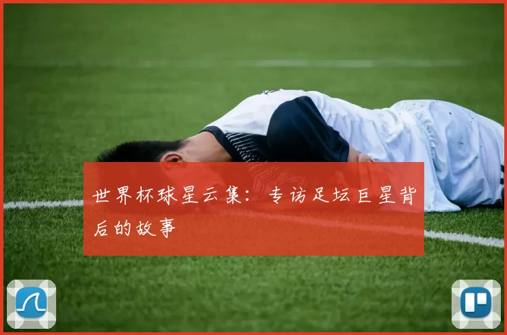 世界杯球星云集：专访足坛巨星背后的故事