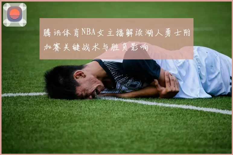 腾讯体育NBA女主播解读湖人勇士附加赛关键战术与胜负影响
