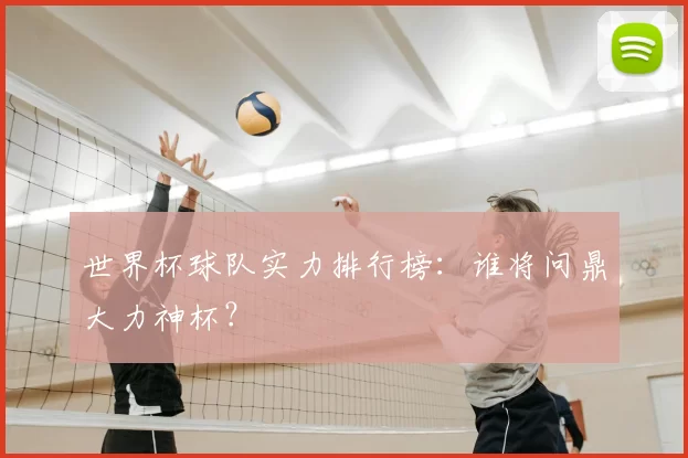 世界杯球队实力排行榜：谁将问鼎大力神杯？