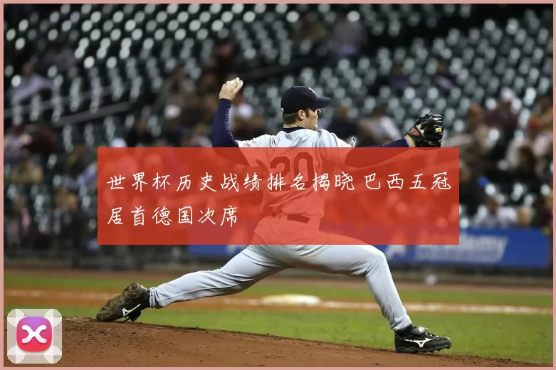 世界杯历史战绩排名揭晓 巴西五冠居首德国次席