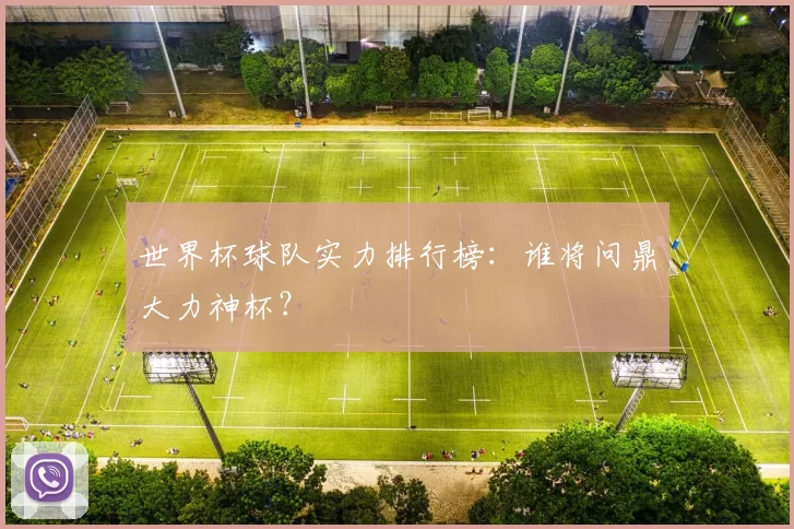世界杯球队实力排行榜：谁将问鼎大力神杯？